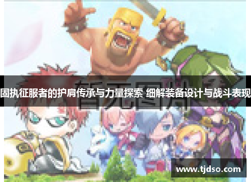 固执征服者的护肩传承与力量探索 细解装备设计与战斗表现