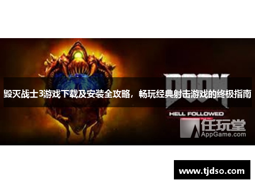 毁灭战士3游戏下载及安装全攻略，畅玩经典射击游戏的终极指南
